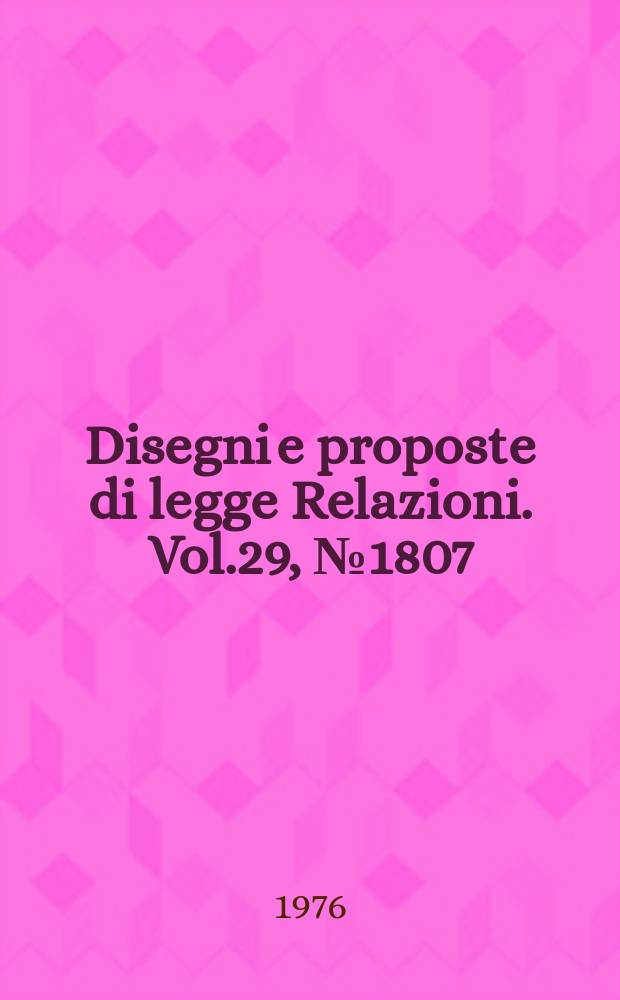 Disegni e proposte di legge Relazioni. Vol.29, №1807