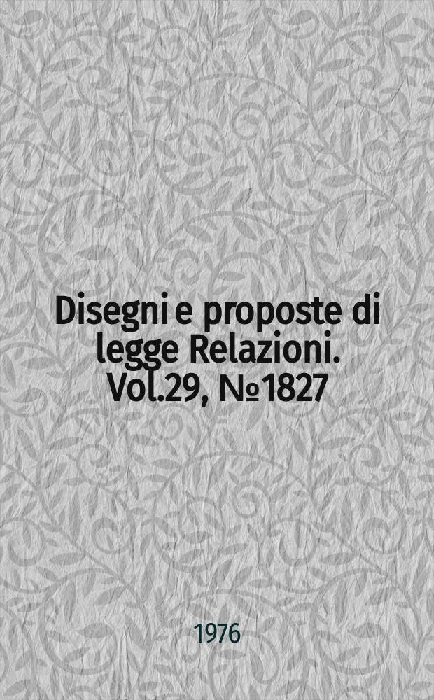 Disegni e proposte di legge Relazioni. Vol.29, №1827