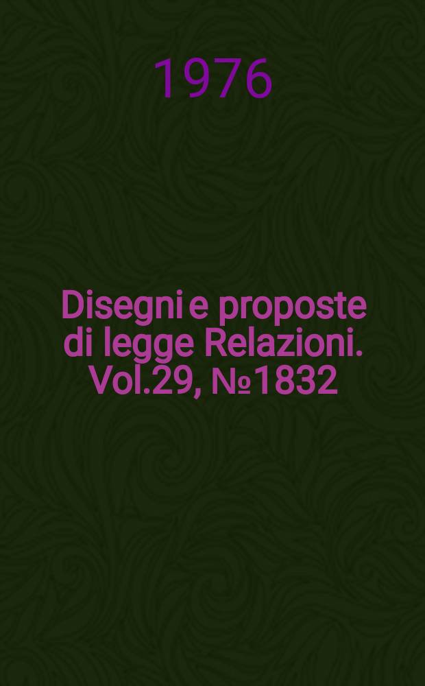 Disegni e proposte di legge Relazioni. Vol.29, №1832