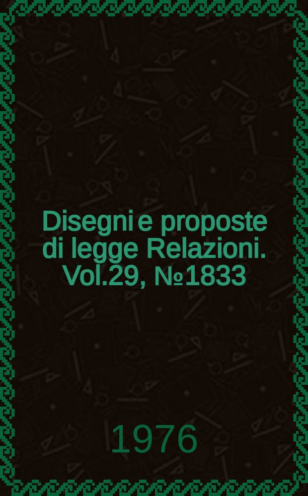 Disegni e proposte di legge Relazioni. Vol.29, №1833