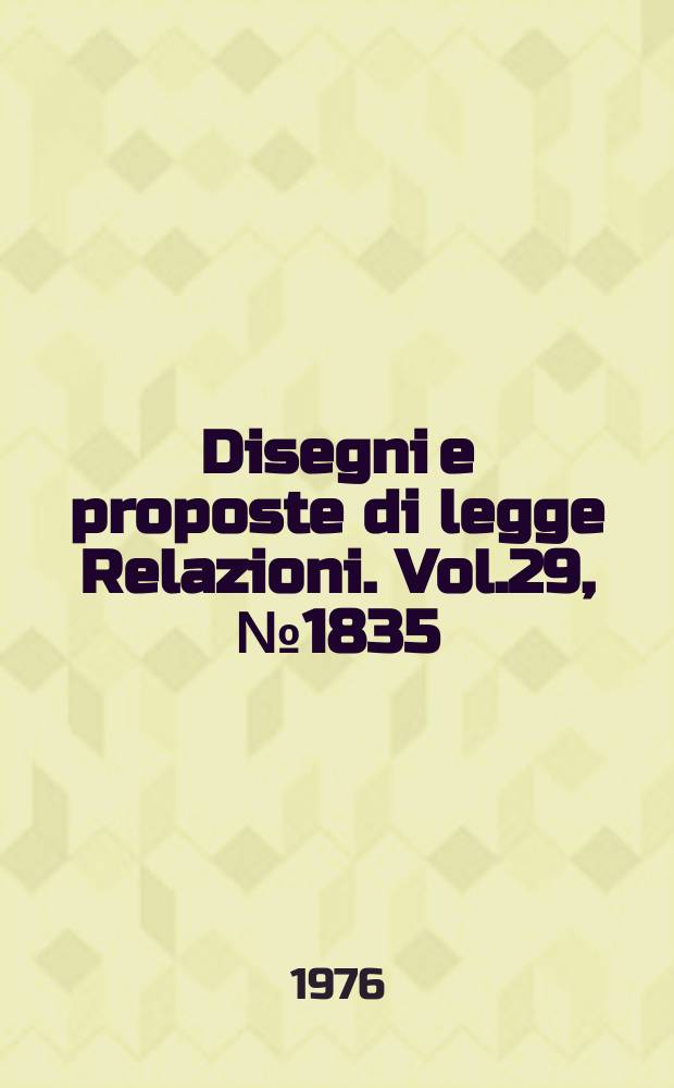 Disegni e proposte di legge Relazioni. Vol.29, №1835