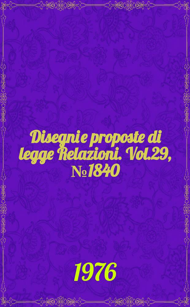 Disegni e proposte di legge Relazioni. Vol.29, №1840
