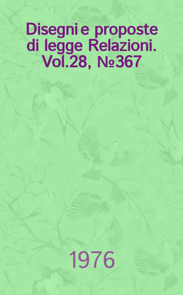 Disegni e proposte di legge Relazioni. Vol.28, №367