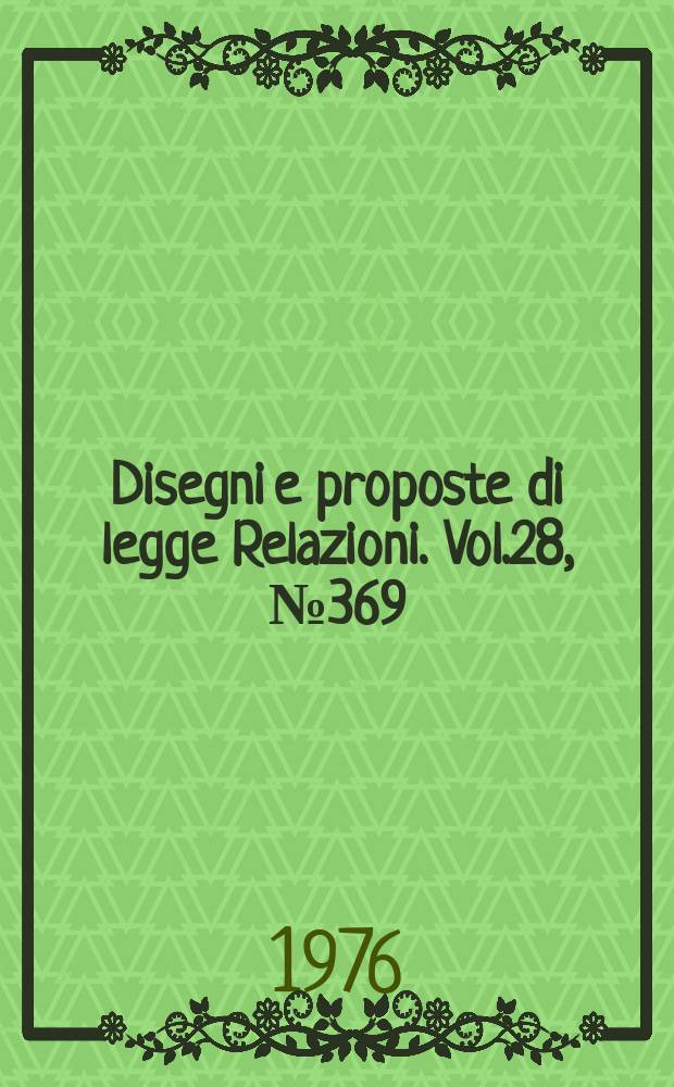 Disegni e proposte di legge Relazioni. Vol.28, №369