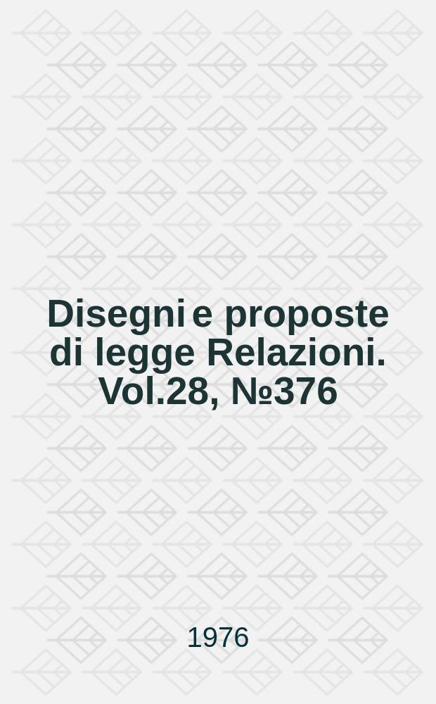 Disegni e proposte di legge Relazioni. Vol.28, №376