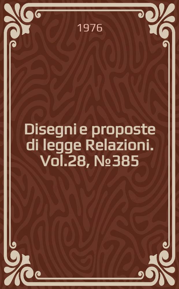 Disegni e proposte di legge Relazioni. Vol.28, №385