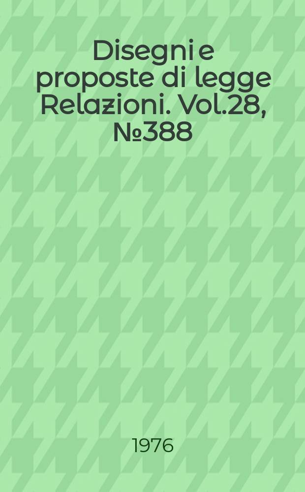 Disegni e proposte di legge Relazioni. Vol.28, №388