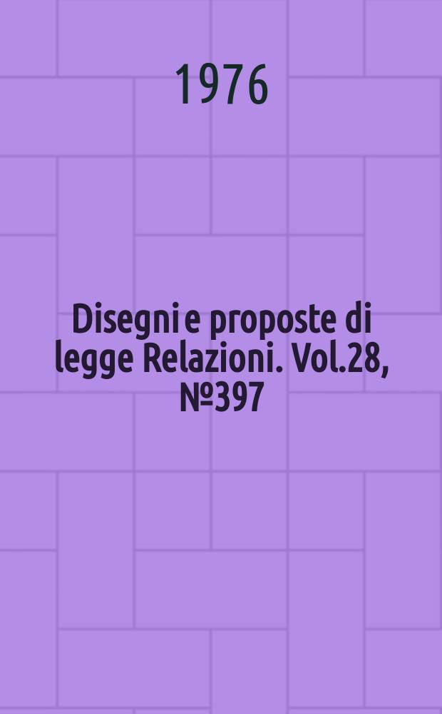 Disegni e proposte di legge Relazioni. Vol.28, №397