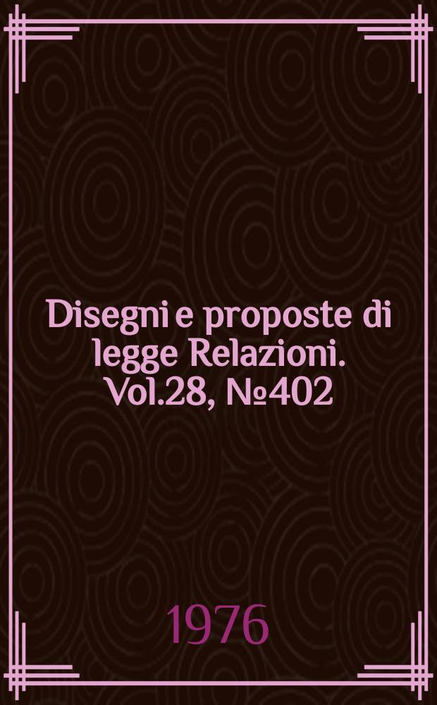 Disegni e proposte di legge Relazioni. Vol.28, №402