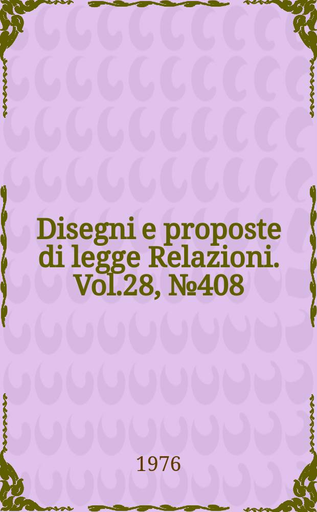 Disegni e proposte di legge Relazioni. Vol.28, №408