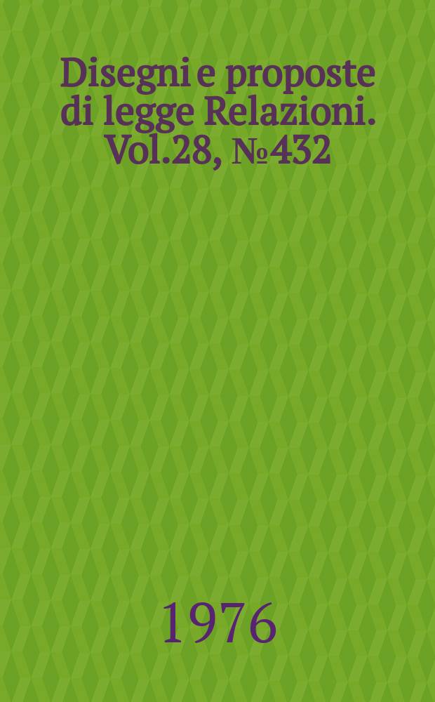 Disegni e proposte di legge Relazioni. Vol.28, №432