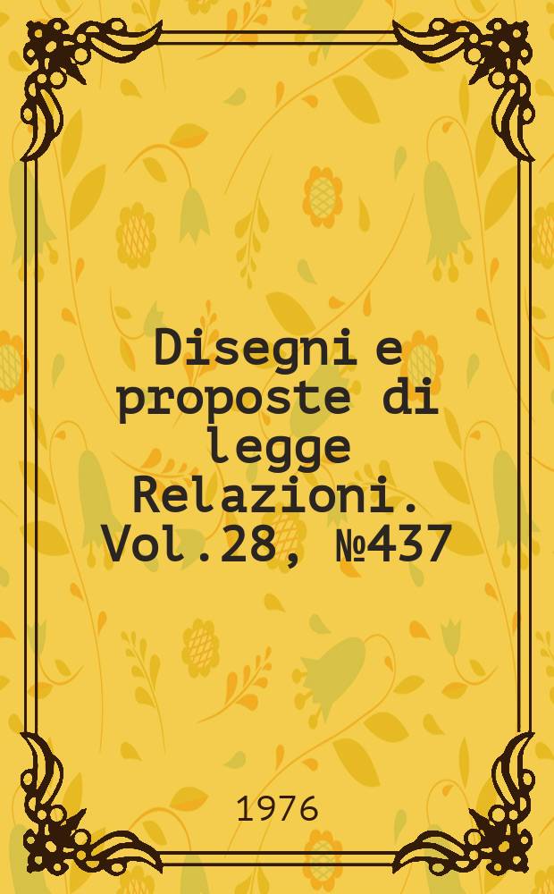 Disegni e proposte di legge Relazioni. Vol.28, №437