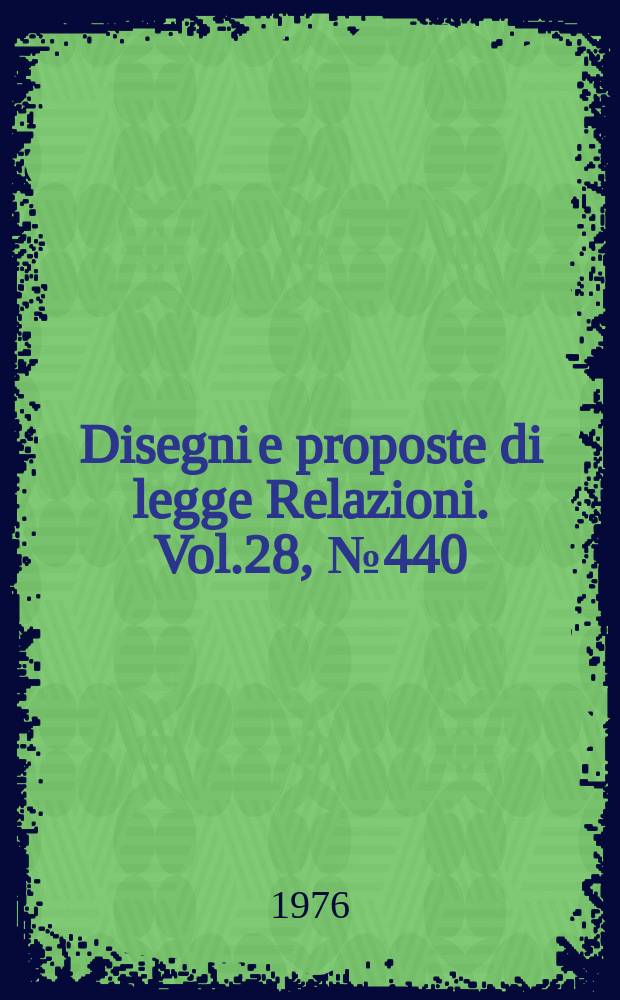 Disegni e proposte di legge Relazioni. Vol.28, №440