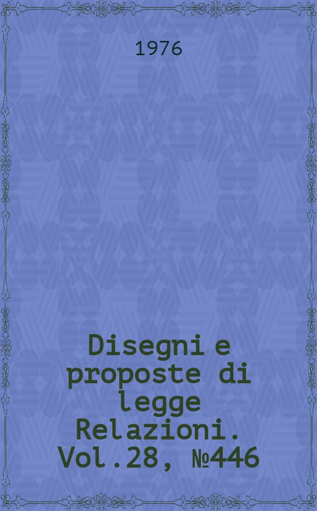 Disegni e proposte di legge Relazioni. Vol.28, №446