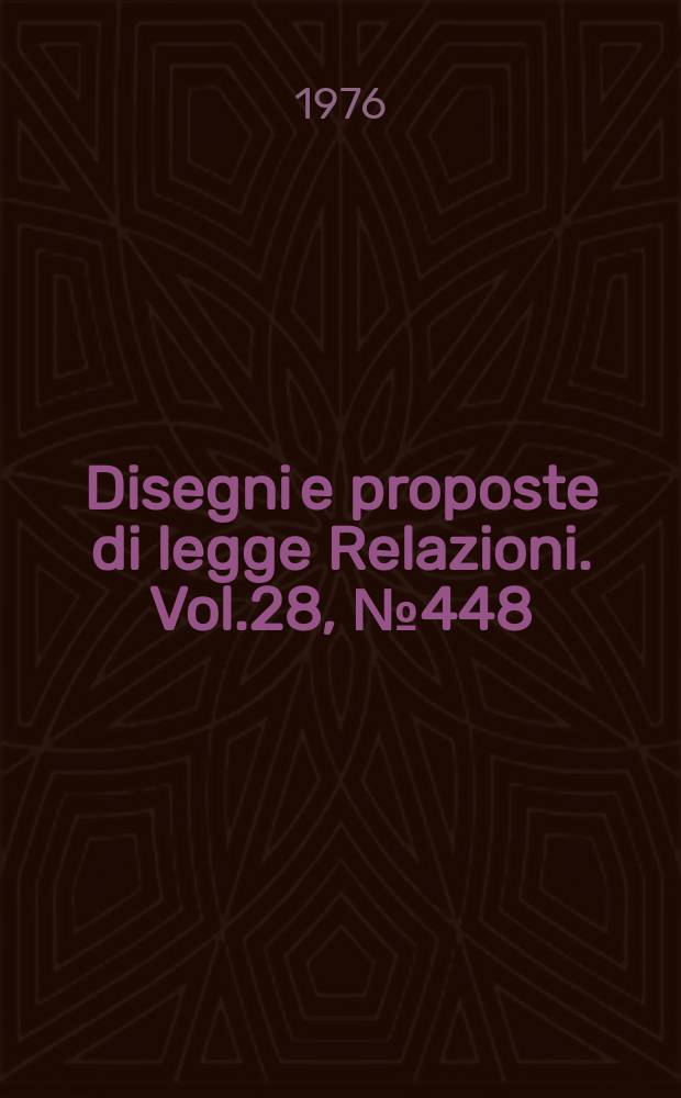 Disegni e proposte di legge Relazioni. Vol.28, №448