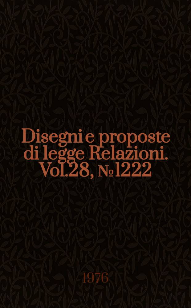 Disegni e proposte di legge Relazioni. Vol.28, №1222