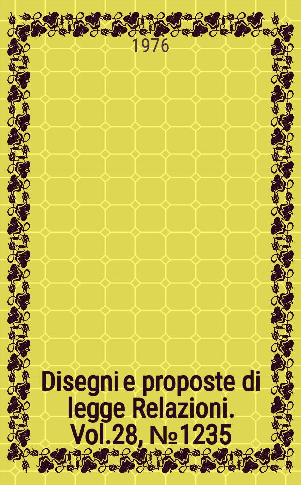 Disegni e proposte di legge Relazioni. Vol.28, №1235