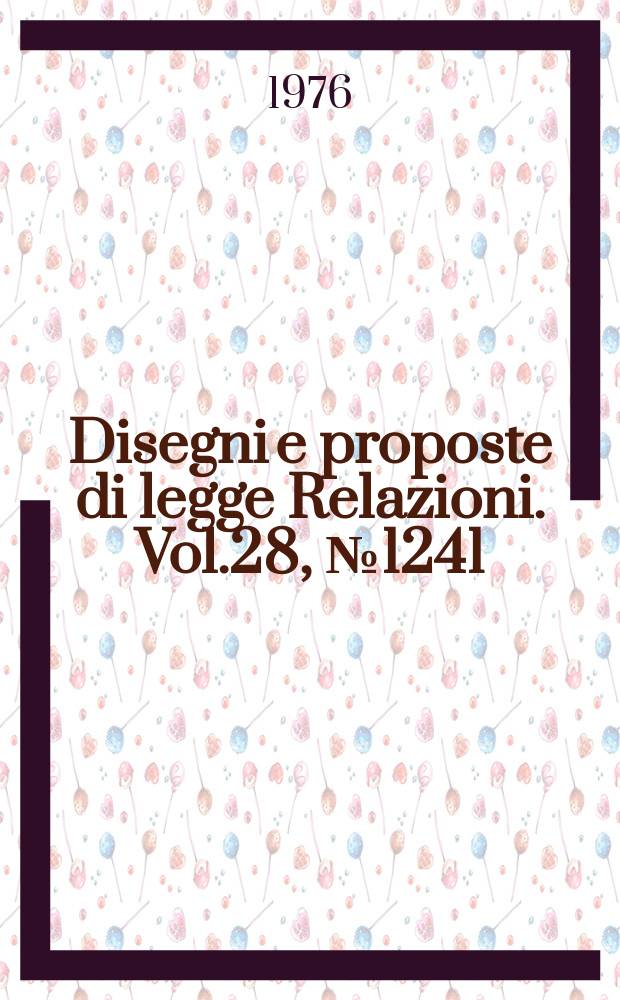 Disegni e proposte di legge Relazioni. Vol.28, №1241