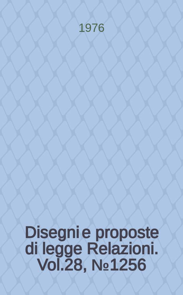 Disegni e proposte di legge Relazioni. Vol.28, №1256