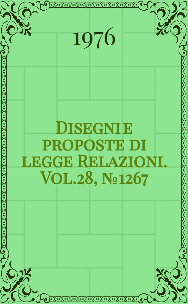 Disegni e proposte di legge Relazioni. Vol.28, №1267