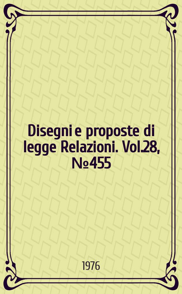 Disegni e proposte di legge Relazioni. Vol.28, №455