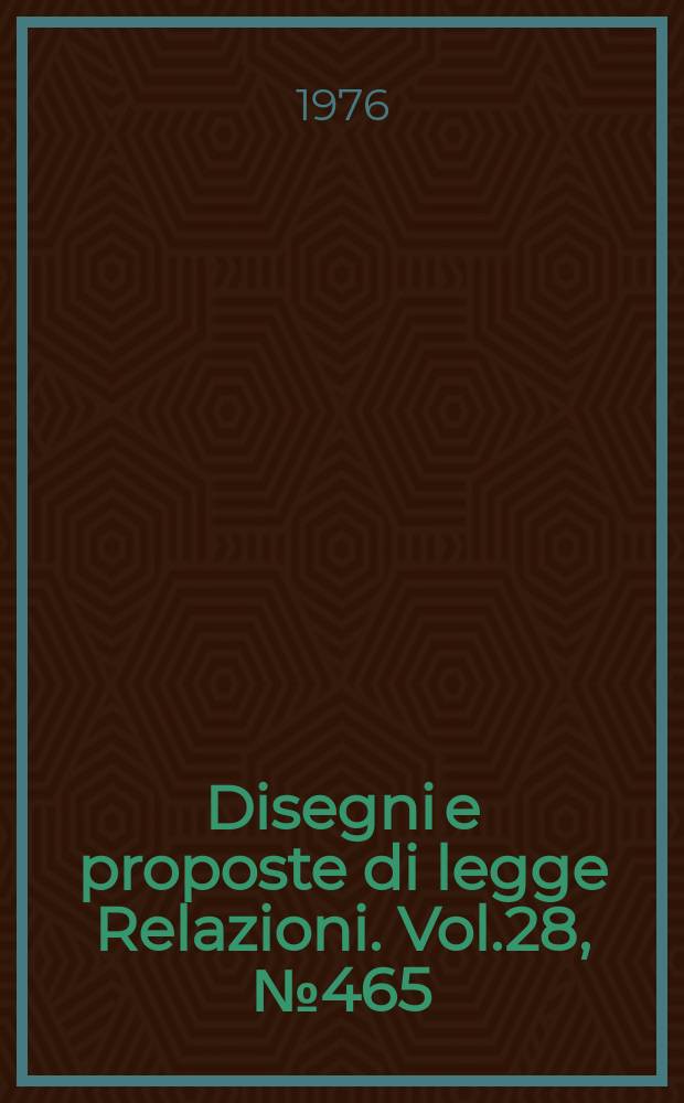 Disegni e proposte di legge Relazioni. Vol.28, №465