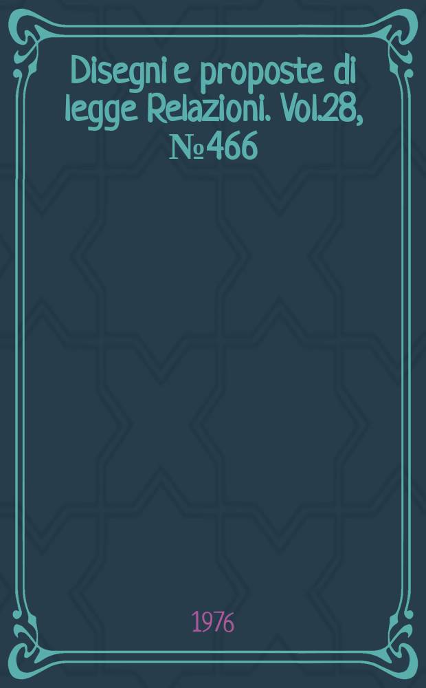 Disegni e proposte di legge Relazioni. Vol.28, №466