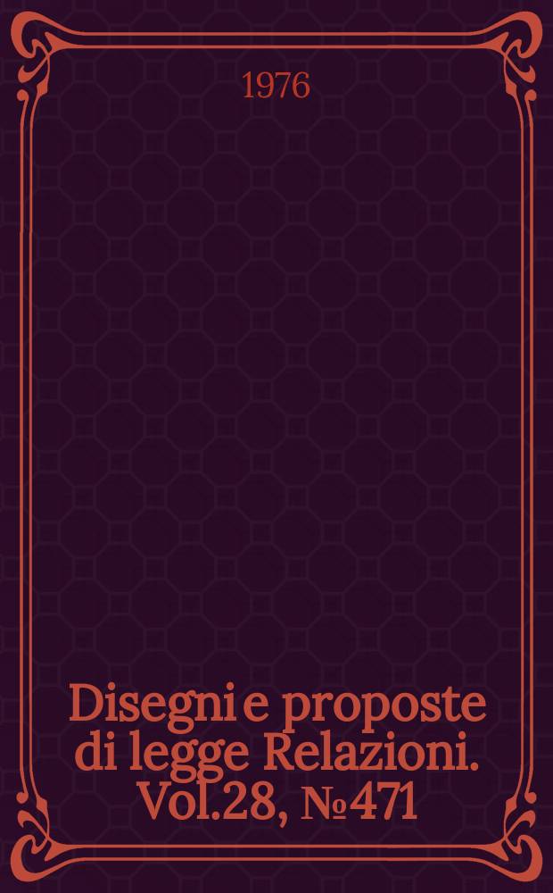 Disegni e proposte di legge Relazioni. Vol.28, №471