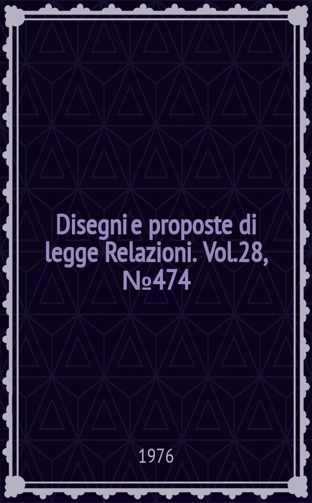 Disegni e proposte di legge Relazioni. Vol.28, №474