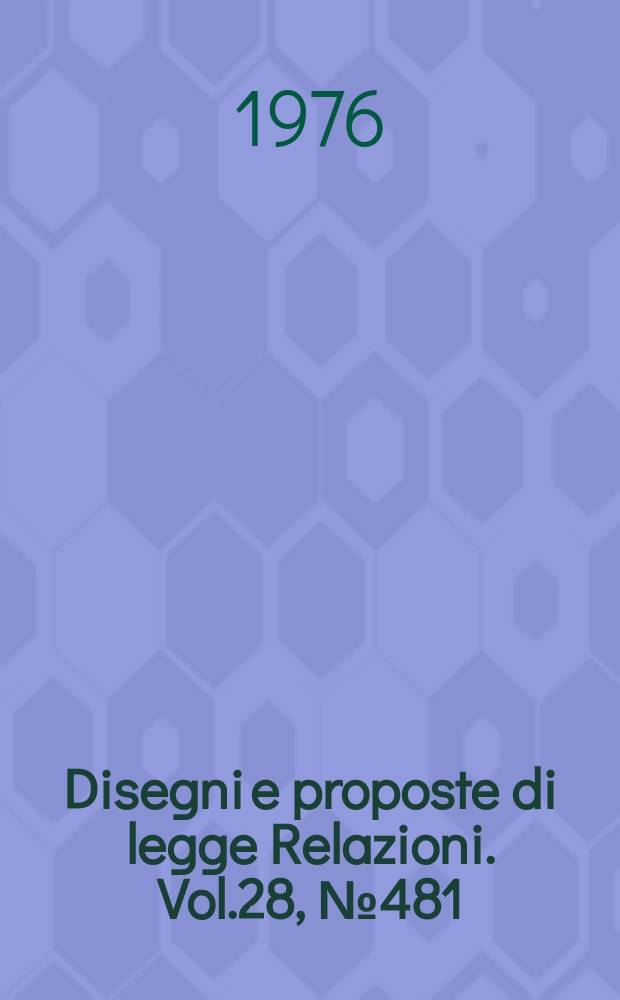 Disegni e proposte di legge Relazioni. Vol.28, №481