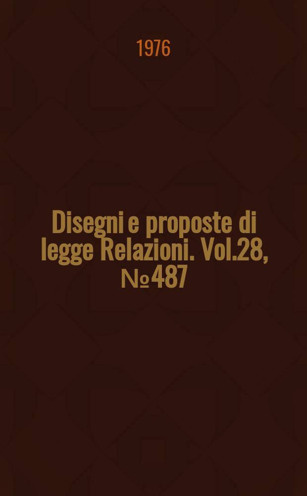 Disegni e proposte di legge Relazioni. Vol.28, №487
