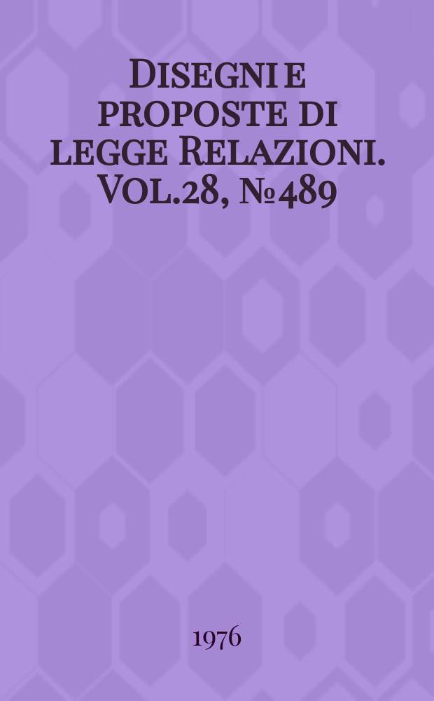 Disegni e proposte di legge Relazioni. Vol.28, №489
