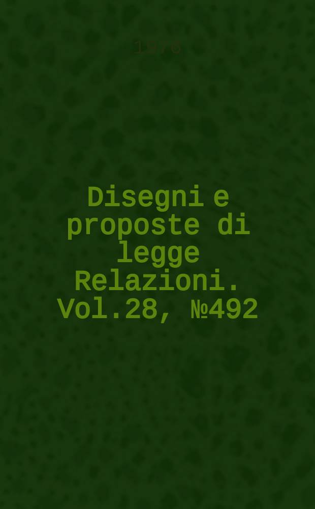 Disegni e proposte di legge Relazioni. Vol.28, №492