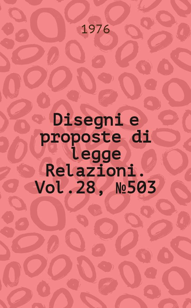 Disegni e proposte di legge Relazioni. Vol.28, №503