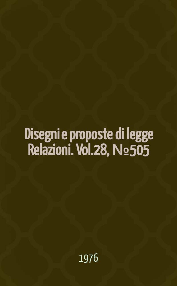 Disegni e proposte di legge Relazioni. Vol.28, №505