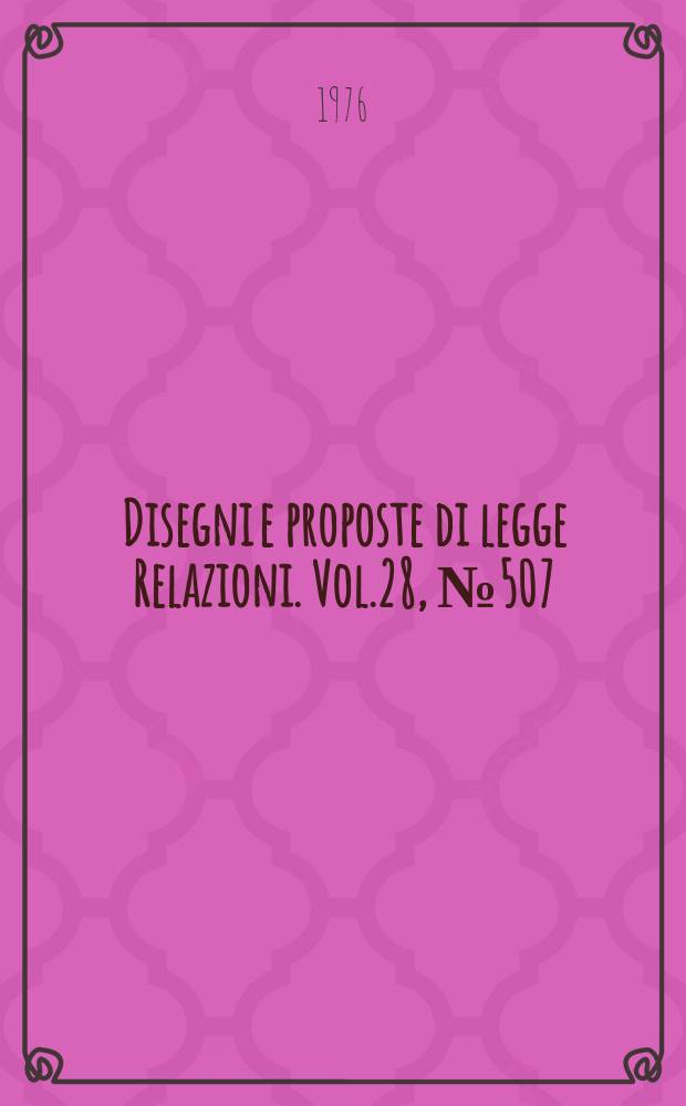 Disegni e proposte di legge Relazioni. Vol.28, №507