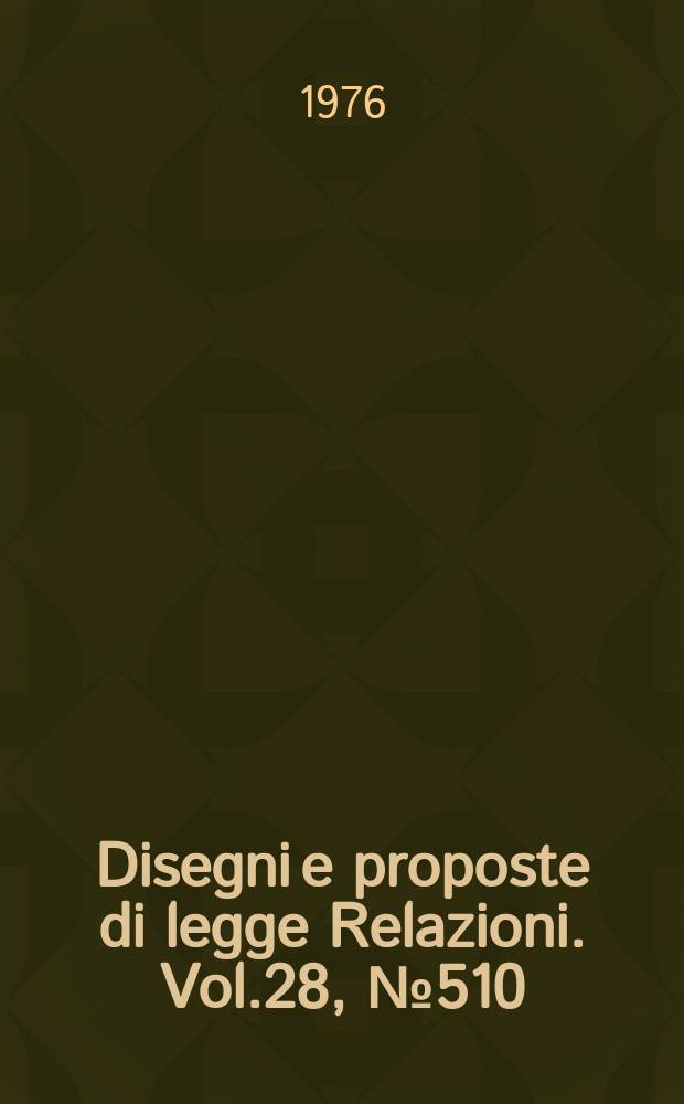 Disegni e proposte di legge Relazioni. Vol.28, №510