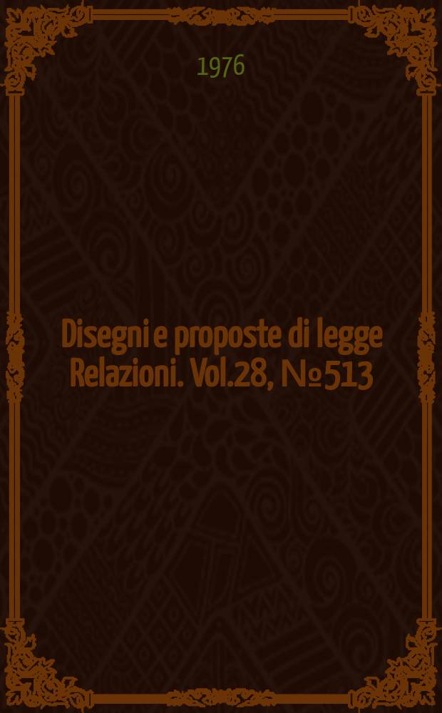 Disegni e proposte di legge Relazioni. Vol.28, №513