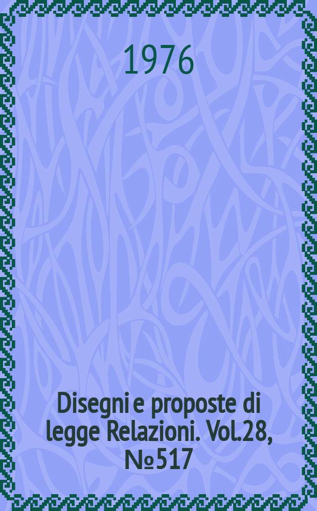 Disegni e proposte di legge Relazioni. Vol.28, №517