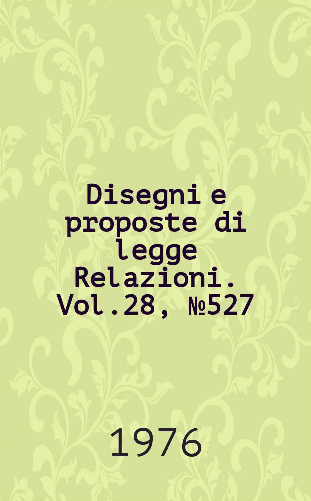 Disegni e proposte di legge Relazioni. Vol.28, №527