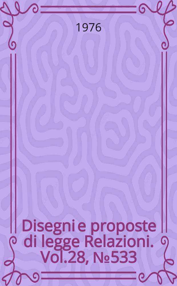 Disegni e proposte di legge Relazioni. Vol.28, №533