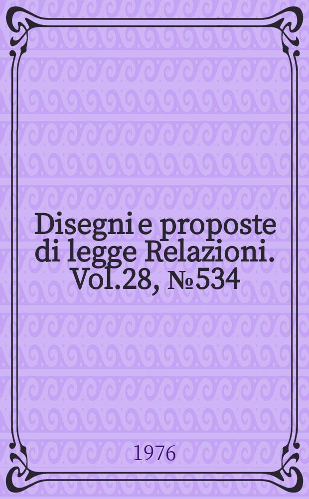 Disegni e proposte di legge Relazioni. Vol.28, №534