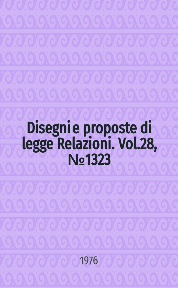 Disegni e proposte di legge Relazioni. Vol.28, №1323