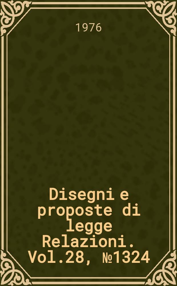 Disegni e proposte di legge Relazioni. Vol.28, №1324