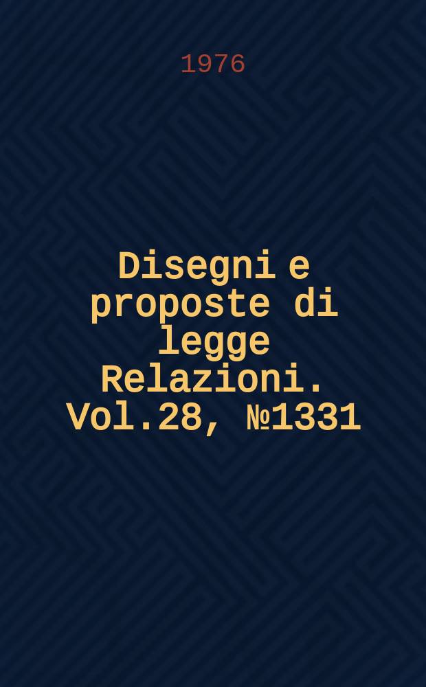 Disegni e proposte di legge Relazioni. Vol.28, №1331