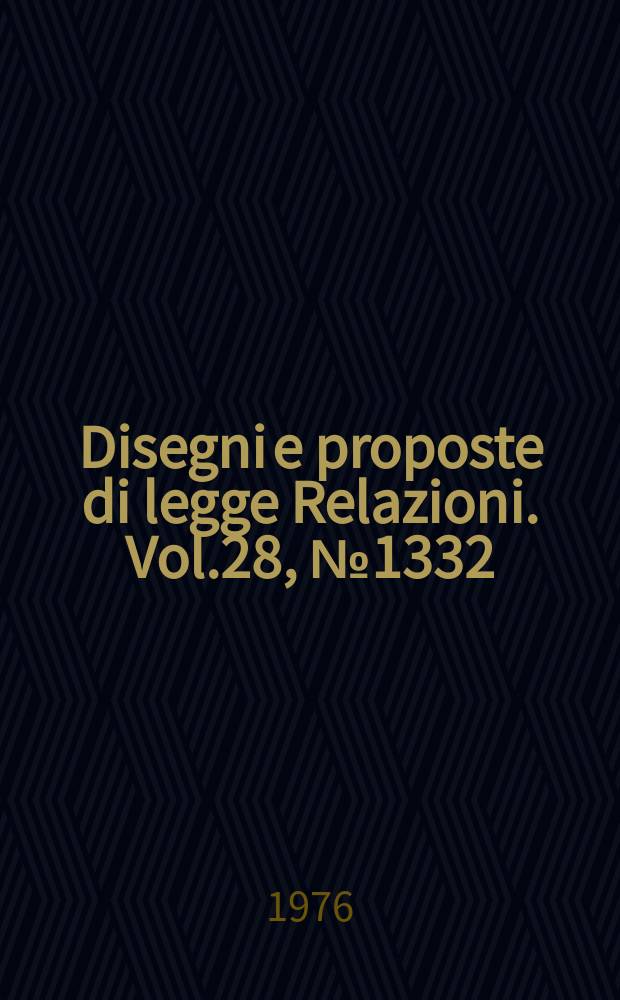 Disegni e proposte di legge Relazioni. Vol.28, №1332