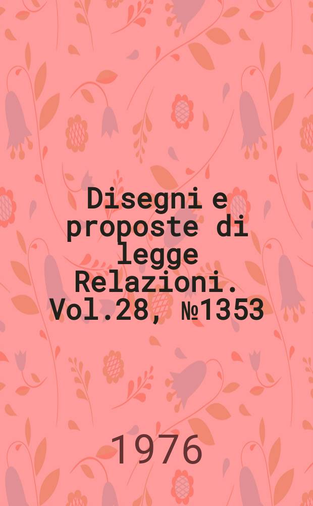 Disegni e proposte di legge Relazioni. Vol.28, №1353