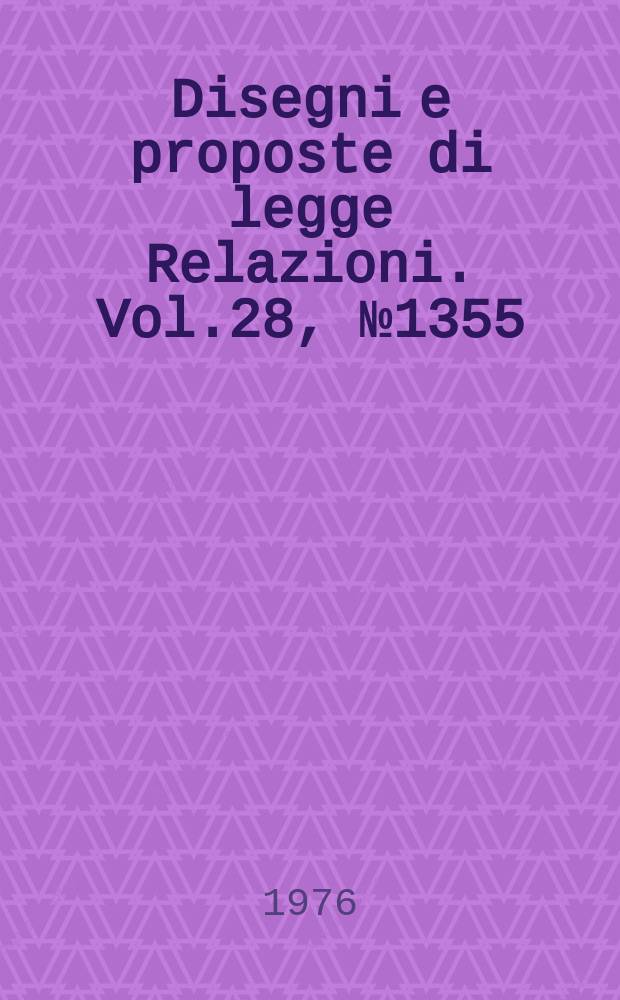 Disegni e proposte di legge Relazioni. Vol.28, №1355