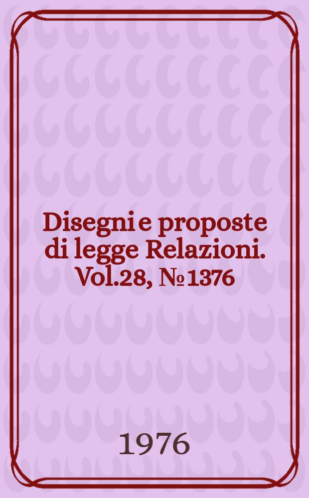 Disegni e proposte di legge Relazioni. Vol.28, №1376