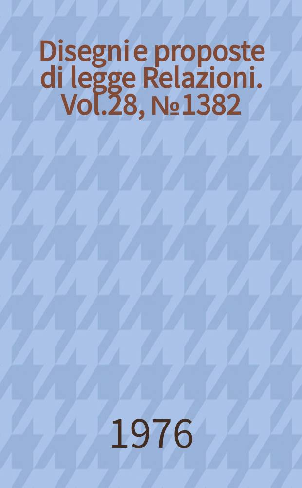 Disegni e proposte di legge Relazioni. Vol.28, №1382